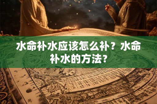 水命补水应该怎么补？水命补水的方法？
