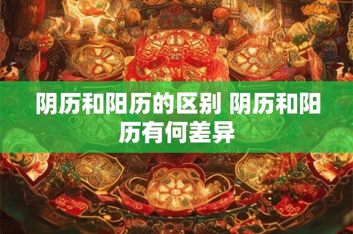 阴历和阳历的区别 阴历和阳历有何差异