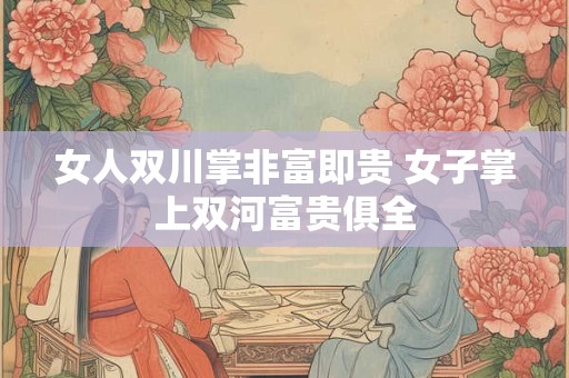 女人双川掌非富即贵 女子掌上双河富贵俱全