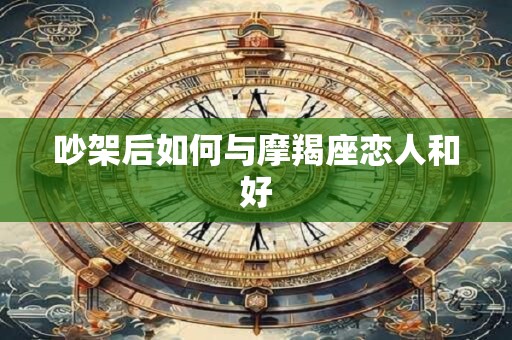 吵架后如何与摩羯座恋人和好