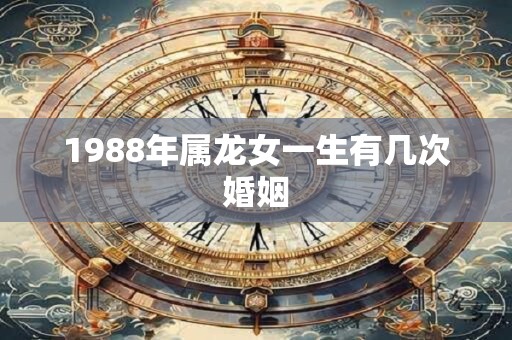 1988年属龙女一生有几次婚姻