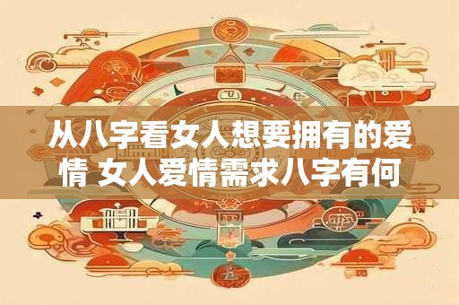 从八字看女人想要拥有的爱情 女人爱情需求八字有何体现