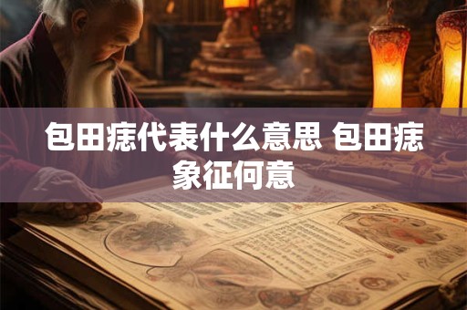 包田痣代表什么意思 包田痣象征何意