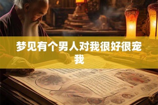 梦见有个男人对我很好很宠我