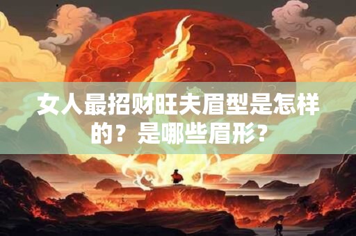 女人最招财旺夫眉型是怎样的？是哪些眉形？