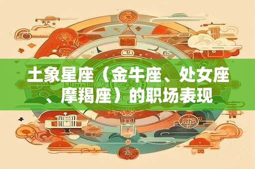 土象星座（金牛座、处女座、摩羯座）的职场表现