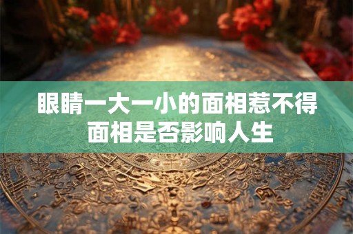 眼睛一大一小的面相惹不得 面相是否影响人生