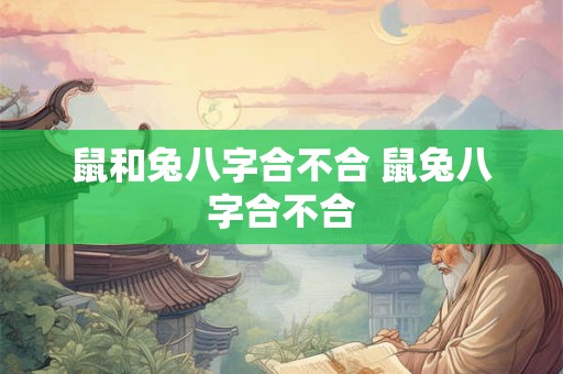 鼠和兔八字合不合 鼠兔八字合不合