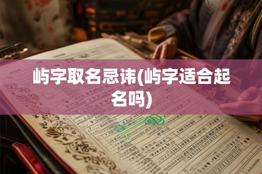 屿字取名忌讳(屿字适合起名吗)