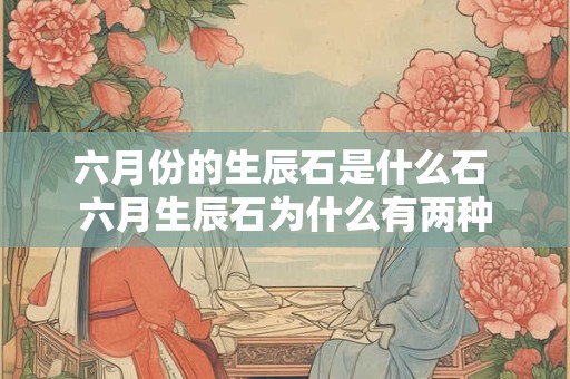 六月份的生辰石是什么石 六月生辰石为什么有两种