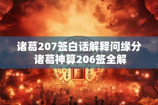 诸葛207签白话解释问缘分 诸葛神算206签全解 诸葛207签白话解释问缘分 诸葛神算206签全解