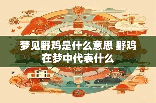 梦见野鸡是什么意思 野鸡在梦中代表什么