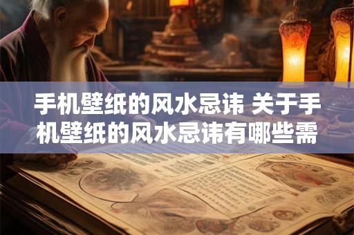 手机壁纸的风水忌讳 关于手机壁纸的风水忌讳有哪些需要注意的事项