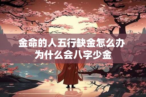 金命的人五行缺金怎么办 为什么会八字少金
