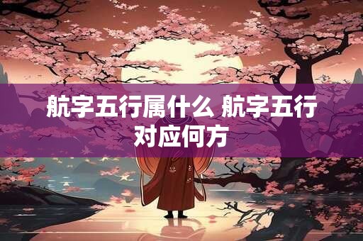 航字五行属什么 航字五行对应何方