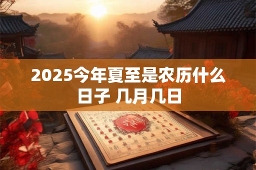 2025今年夏至是农历什么日子 几月几日