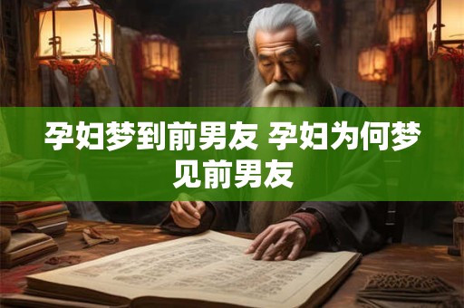孕妇梦到前男友 孕妇为何梦见前男友