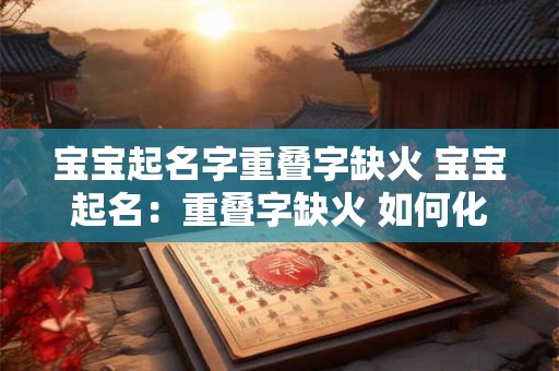 宝宝起名字重叠字缺火 宝宝起名：重叠字缺火 如何化解