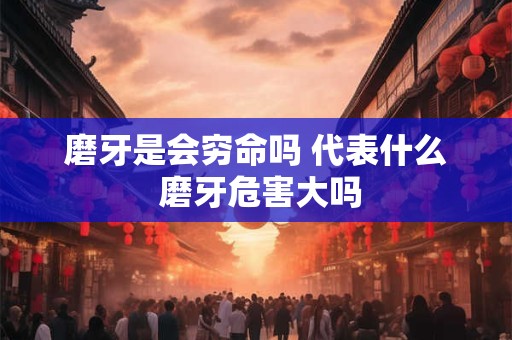 磨牙是会穷命吗 代表什么 磨牙危害大吗