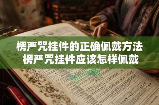 楞严咒挂件的正确佩戴方法 楞严咒挂件应该怎样佩戴