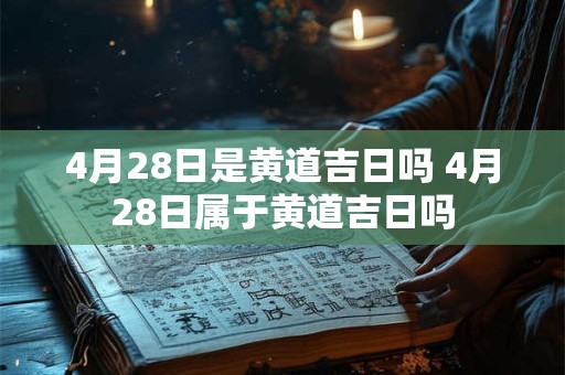 4月28日是黄道吉日吗 4月28日属于黄道吉日吗