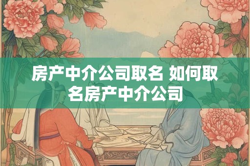 房产中介公司取名 如何取名房产中介公司