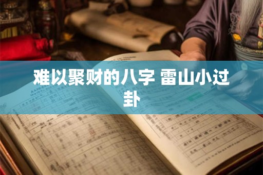 难以聚财的八字 雷山小过卦 难以聚财的八字 雷山小过卦