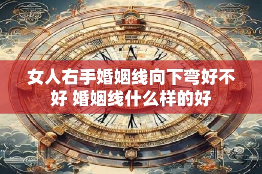 女人右手婚姻线向下弯好不好 婚姻线什么样的好