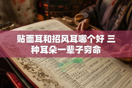 贴面耳和招风耳哪个好 三种耳朵一辈子穷命 贴面耳和招风耳哪个好 三种耳朵一辈子穷命