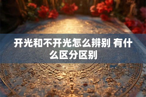 开光和不开光怎么辨别 有什么区分区别
