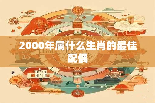 2000年属什么生肖的最佳配偶