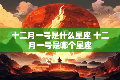 十二月一号是什么星座 十二月一号是哪个星座