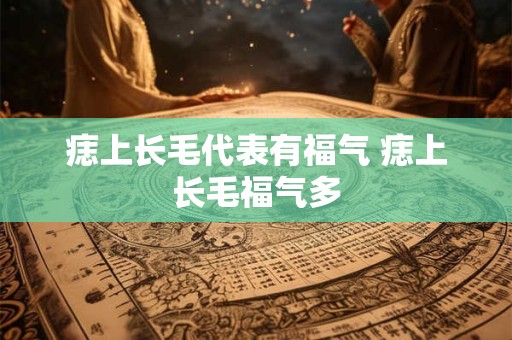 痣上长毛代表有福气 痣上长毛福气多