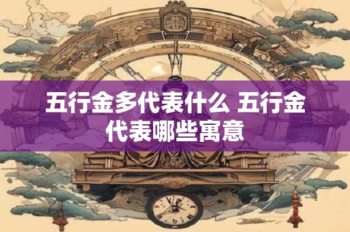 五行金多代表什么 五行金代表哪些寓意