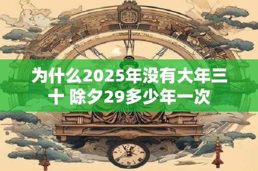为什么2025年没有大年三十 除夕29多少年一次