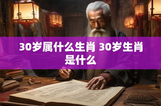 30岁属什么生肖 30岁生肖是什么