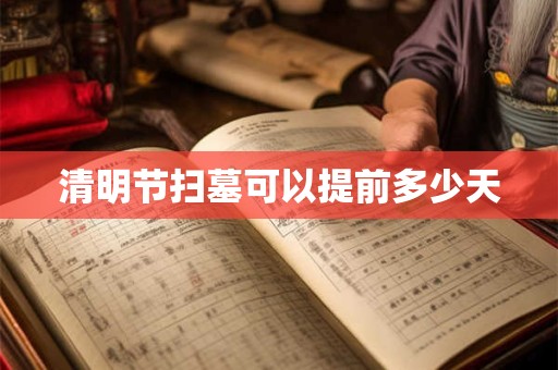 清明节扫墓可以提前多少天