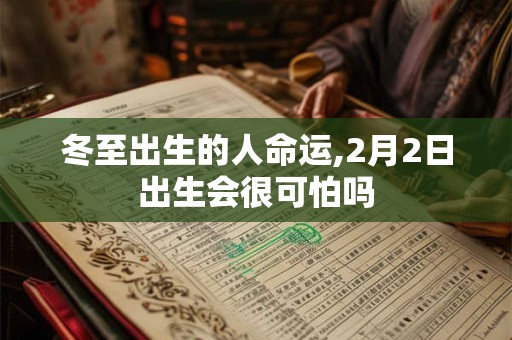 冬至出生的人命运,2月2日出生会很可怕吗