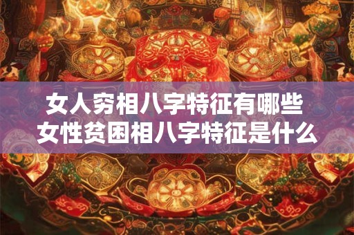 女人穷相八字特征有哪些 女性贫困相八字特征是什么