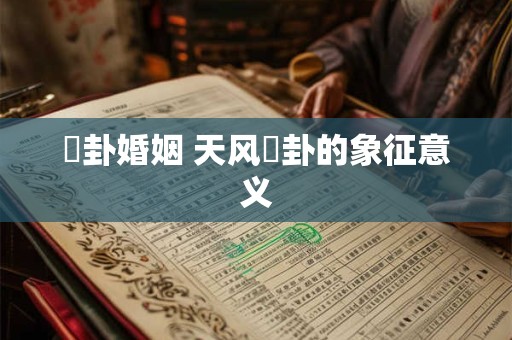 姤卦婚姻 天风姤卦的象征意义