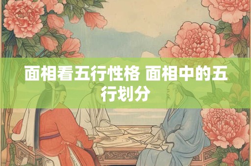 面相看五行性格 面相中的五行划分