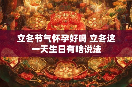 立冬节气怀孕好吗 立冬这一天生日有啥说法