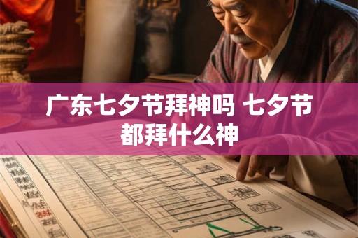 广东七夕节拜神吗 七夕节都拜什么神