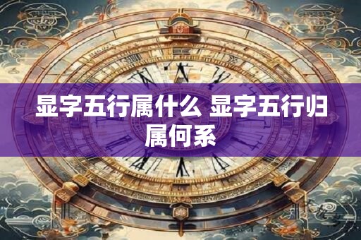显字五行属什么 显字五行归属何系