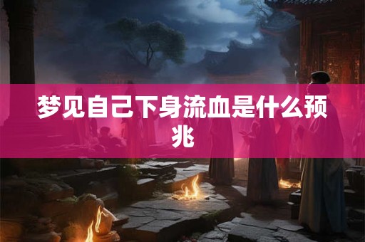 梦见自己下身流血是什么预兆