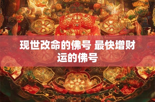 现世改命的佛号 最快增财运的佛号