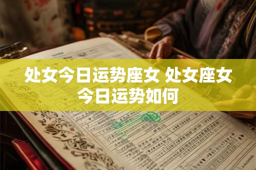 处女今日运势座女 处女座女今日运势如何