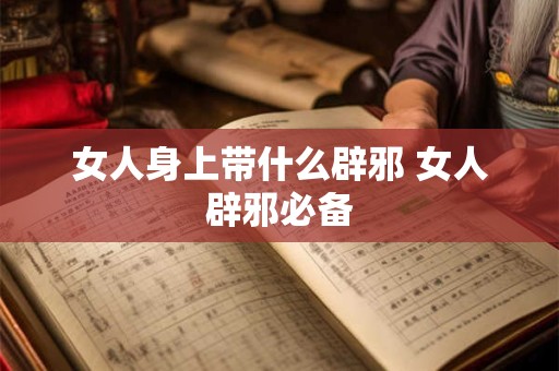 女人身上带什么辟邪 女人辟邪必备