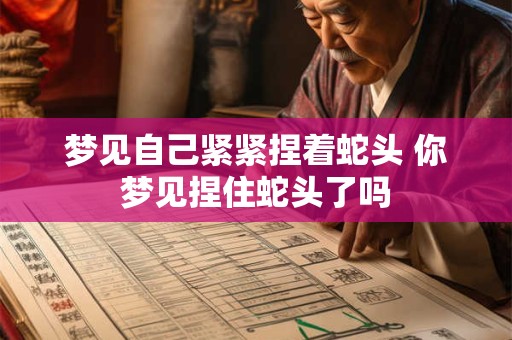 梦见自己紧紧捏着蛇头 你梦见捏住蛇头了吗