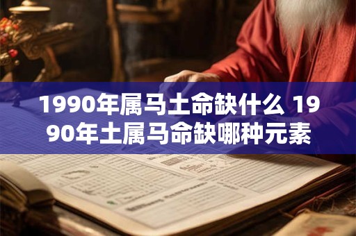1990年属马土命缺什么 1990年土属马命缺哪种元素